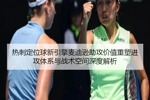 热刺定位球新引擎麦迪逊助攻价值重塑进攻体系与战术空间深度解析