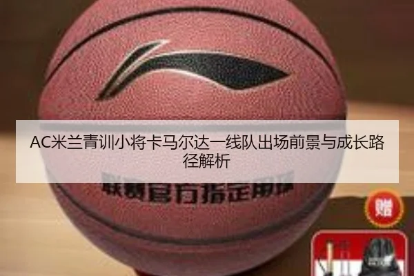AC米兰青训小将卡马尔达一线队出场前景与成长路径解析